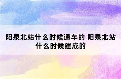 阳泉北站什么时候通车的 阳泉北站什么时候建成的